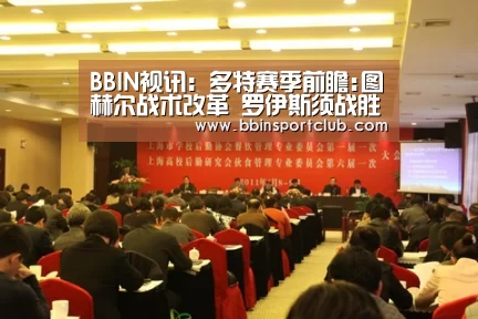 BBIN视讯:多特赛季前瞻:图赫尔战术改革 罗伊斯须战胜伤病(图4) BBIN棋牌