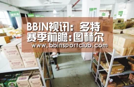 BBIN视讯:多特赛季前瞻:图赫尔战术改革 罗伊斯须战胜伤病(图3) BBIN视讯