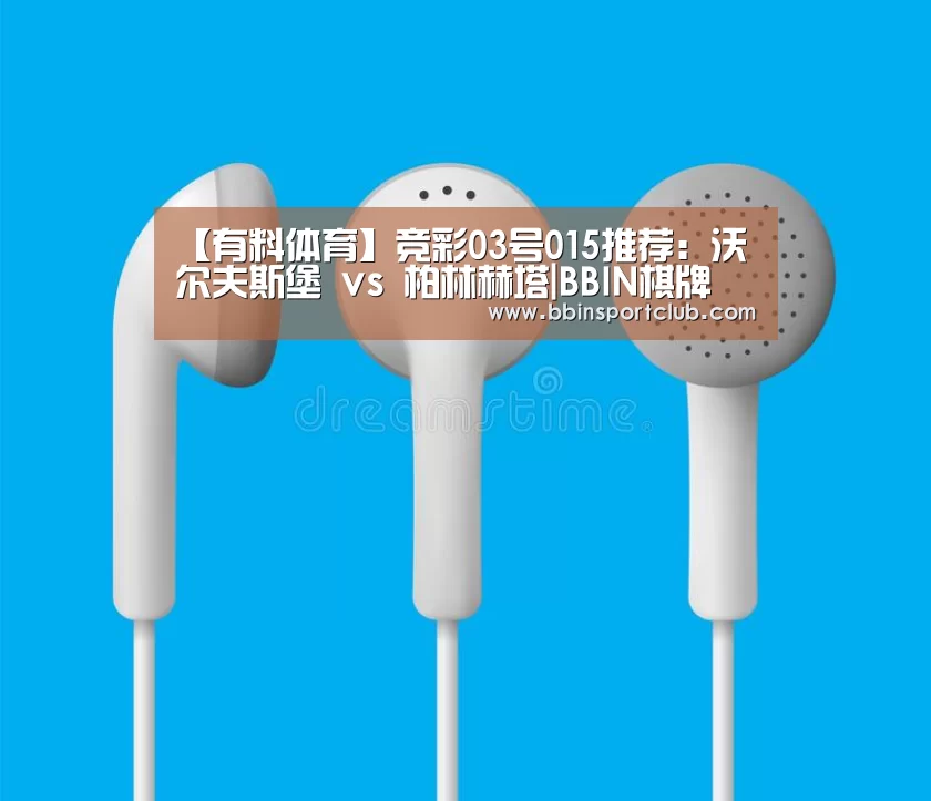 【有料体育】竞彩03号015推荐:沃尔夫斯堡 vs 柏林赫塔|BBIN棋牌(图4) BBIN电竞