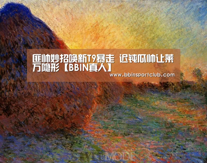 匪帅妙招唤新T9暴走 迟钝瓜帅让莱万隐形【BBIN真人】(图1) BBIN视讯