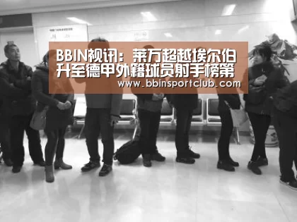 BBIN视讯:莱万超越埃尔伯升至德甲外籍球员射手榜第二名(图1) BBIN真人