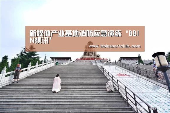 新媒体产业基地消防应急演练‘BBIN视讯’(图3) BBIN真人