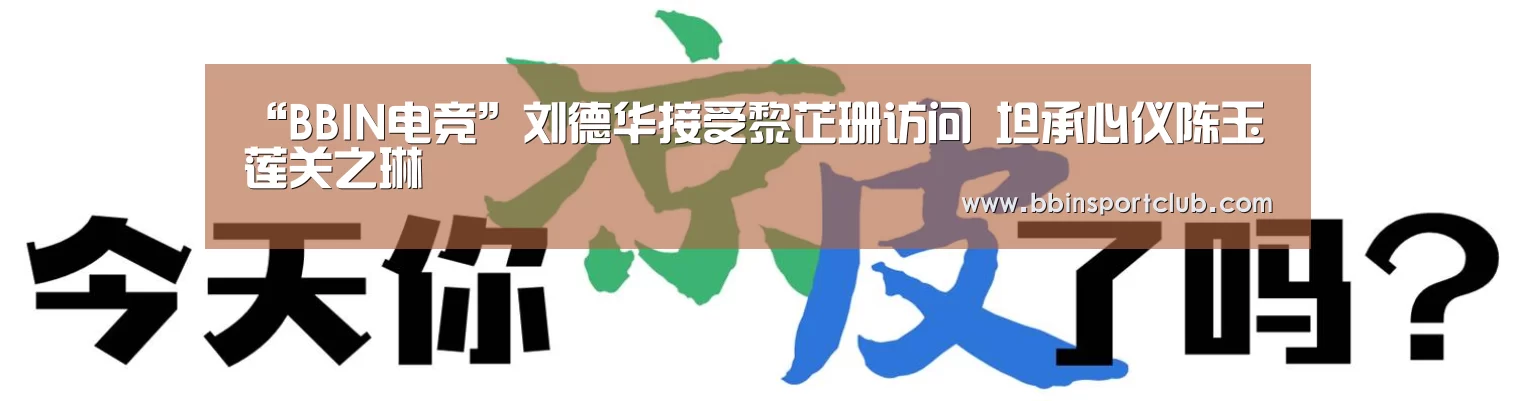 “BBIN电竞”刘德华接受黎芷珊访问 坦承心仪陈玉莲关之琳(图3) BBIN视讯